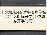 上饶幼儿师范高等专科学校一般什么时候开学(上饶幼专开学时间)