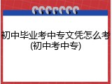 初中毕业考中专文凭怎么考(初中考中专)