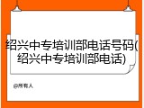 绍兴中专培训部电话号码(绍兴中专培训部电话)