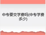 中专要交学费吗(中专学费多少)