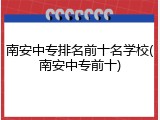 南安中专排名前十名学校(南安中专前十)