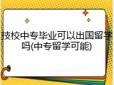 技校中专毕业可以出国留学吗(中专留学可能)