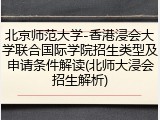 北京师范大学-香港浸会大学联合国际学院招生类型及申请条件解读(北师大浸会招生解析)