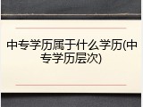 中专学历属于什么学历(中专学历层次)