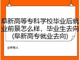 阜新高等专科学校毕业后就业前景怎么样，毕业生去向(阜新高专就业去向)