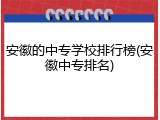 安徽的中专学校排行榜(安徽中专排名)