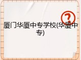 厦门华厦中专学校(华厦中专)