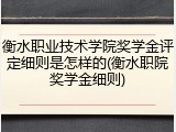 衡水职业技术学院奖学金评定细则是怎样的(衡水职院奖学金细则)