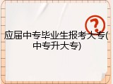 应届中专毕业生报考大专(中专升大专)