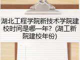 湖北工程学院新技术学院建校时间是哪一年？(湖工新院建校年份)