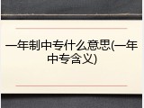 一年制中专什么意思(一年中专含义)