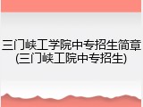三门峡工学院中专招生简章(三门峡工院中专招生)