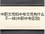 中职文凭和中专文凭有什么不一样(中职中专区别)