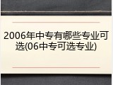 2006年中专有哪些专业可选(06中专可选专业)