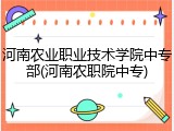 河南农业职业技术学院中专部(河南农职院中专)