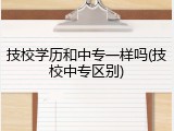 技校学历和中专一样吗(技校中专区别)