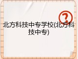 北方科技中专学校(北方科技中专)
