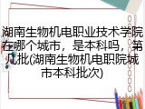 湖南生物机电职业技术学院在哪个城市，是本科吗，第几批(湖南生物机电职院城市本科批次)