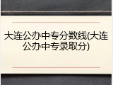 大连公办中专分数线(大连公办中专录取分)