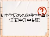 初中学历怎么获得中专毕业证(初中升中专证)