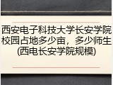 西安电子科技大学长安学院校园占地多少亩，多少师生(西电长安学院规模)