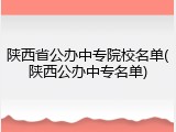 陕西省公办中专院校名单(陕西公办中专名单)