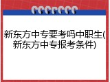 新东方中专要考吗中职生(新东方中专报考条件)