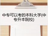 中专可以考的本科大学(中专升本院校)