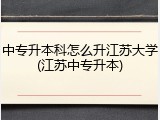 中专升本科怎么升江苏大学(江苏中专升本)
