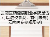 云南医药健康职业学院是否可以进校参观，有何限制(云南医专参观限制)