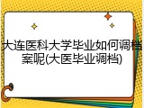 大连医科大学毕业如何调档案呢(大医毕业调档)