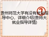 贵州师范大学有没有就业指导中心，详细介绍(贵师大就业指导详情)