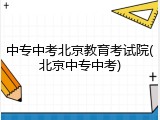 中专中考北京教育考试院(北京中专中考)