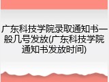 广东科技学院录取通知书一般几号发放(广东科技学院通知书发放时间)