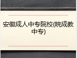 安徽成人中专院校(皖成教中专)