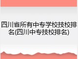 四川省所有中专学校技校排名(四川中专技校排名)
