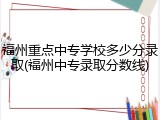 福州重点中专学校多少分录取(福州中专录取分数线)