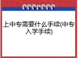 上中专需要什么手续(中专入学手续)