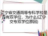 辽宁省交通高等专科学校是否有双学位，为什么(辽宁交专双学位原因)