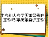 中专和大专学历重叠影响评职称吗(学历重叠评职称)