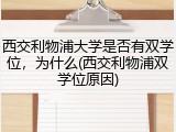 西交利物浦大学是否有双学位，为什么(西交利物浦双学位原因)