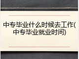 中专毕业什么时候去工作(中专毕业就业时间)
