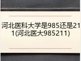 河北医科大学是985还是211(河北医大985211)