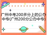广州中考200多分上的公办中专(广州200分公办中专)