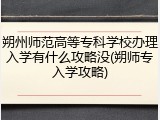 朔州师范高等专科学校办理入学有什么攻略没(朔师专入学攻略)