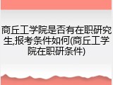 商丘工学院是否有在职研究生,报考条件如何(商丘工学院在职研条件)