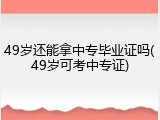 49岁还能拿中专毕业证吗(49岁可考中专证)