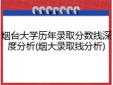 烟台大学历年录取分数线深度分析(烟大录取线分析)