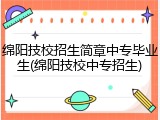绵阳技校招生简章中专毕业生(绵阳技校中专招生)