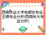 西南林业大学有哪些专业，王牌专业分析(西南林大专业分析)